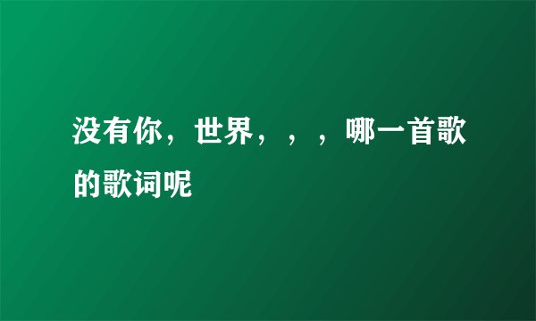没有你，世界，，，哪一首歌的歌词呢