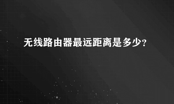 无线路由器最远距离是多少？