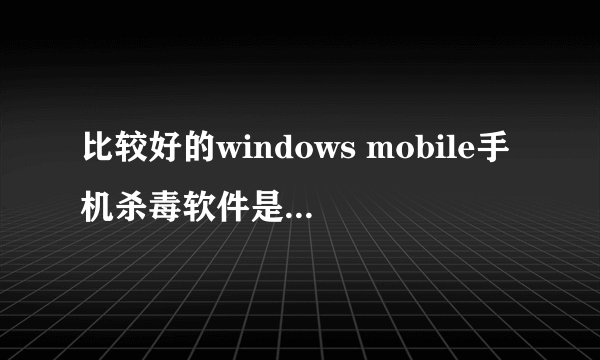 比较好的windows mobile手机杀毒软件是什么？最好免费的，尤其是内存卡的毒
