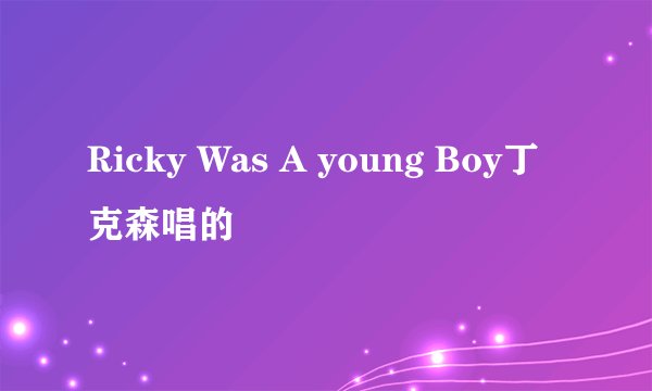 Ricky Was A young Boy丁克森唱的