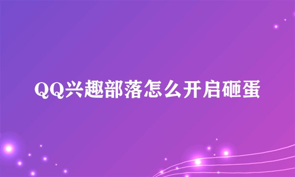 QQ兴趣部落怎么开启砸蛋
