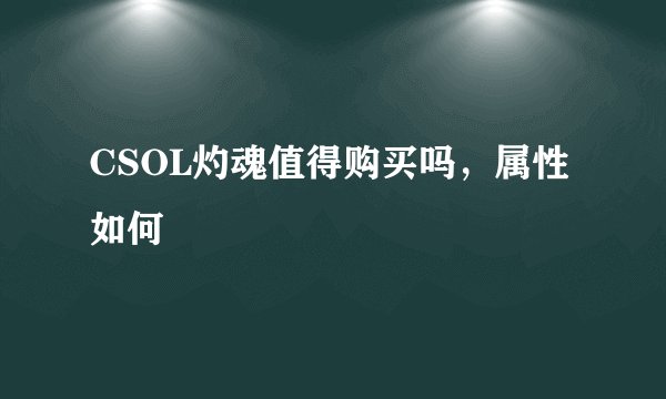 CSOL灼魂值得购买吗，属性如何