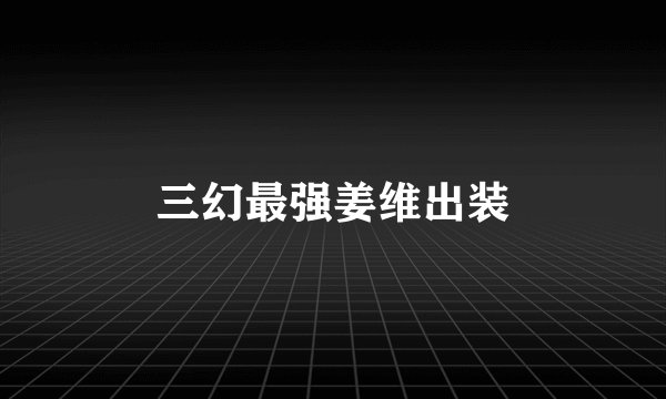 三幻最强姜维出装