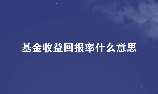 基金收益回报率什么意思