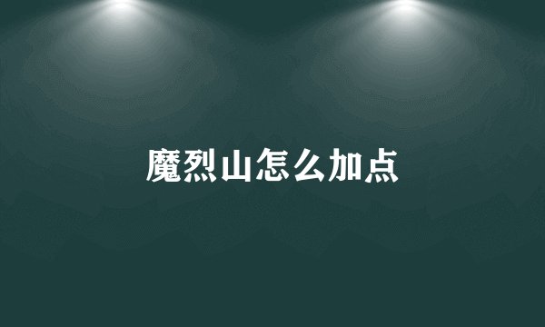 魔烈山怎么加点