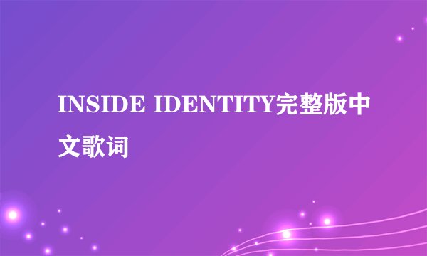 INSIDE IDENTITY完整版中文歌词