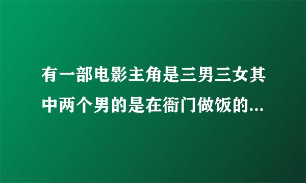 有一部电影主角是三男三女其中两个男的是在衙门做饭的 几个人偷了一个汉白玉观音主角追到沙漠的客栈