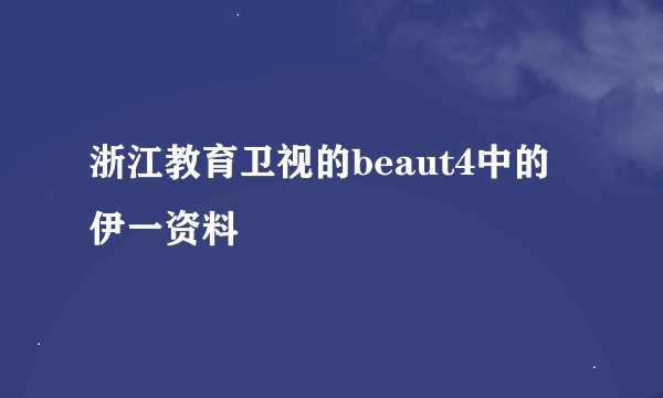 浙江教育卫视的beaut4中的伊一资料