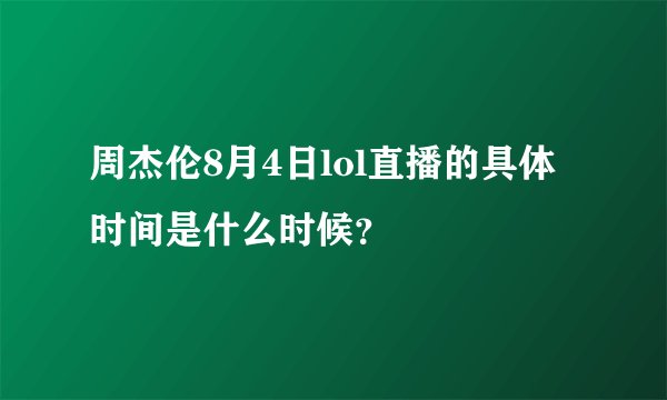 周杰伦8月4日lol直播的具体时间是什么时候？
