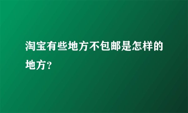 淘宝有些地方不包邮是怎样的地方？