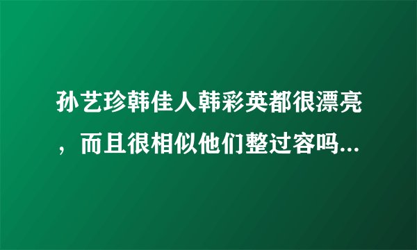孙艺珍韩佳人韩彩英都很漂亮，而且很相似他们整过容吗整过哪里求专业解答！