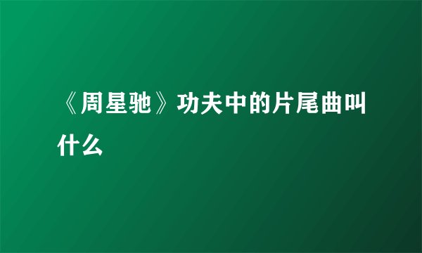 《周星驰》功夫中的片尾曲叫什么