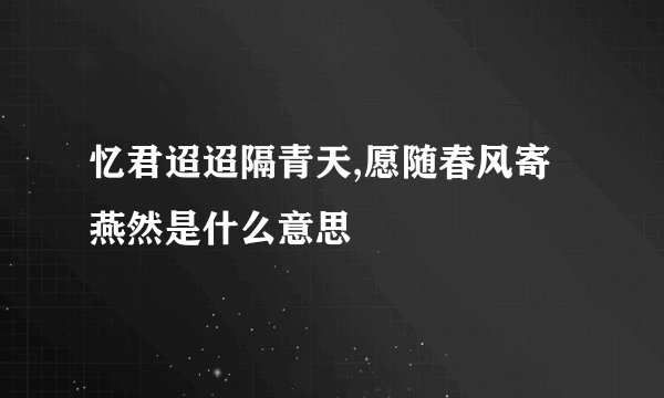 忆君迢迢隔青天,愿随春风寄燕然是什么意思