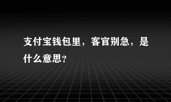 支付宝钱包里，客官别急，是什么意思？
