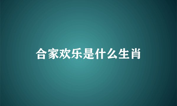 合家欢乐是什么生肖