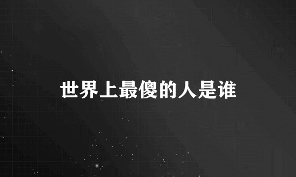 世界上最傻的人是谁