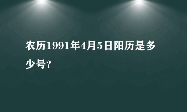 农历1991年4月5日阳历是多少号?