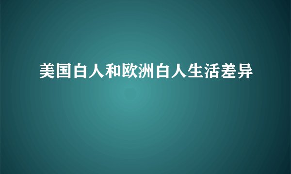 美国白人和欧洲白人生活差异