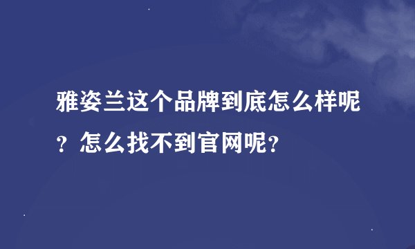 雅姿兰这个品牌到底怎么样呢？怎么找不到官网呢？