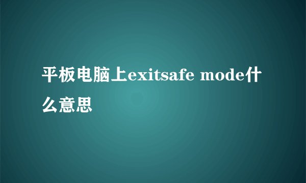 平板电脑上exitsafe mode什么意思