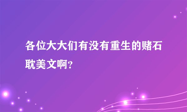 各位大大们有没有重生的赌石耽美文啊？