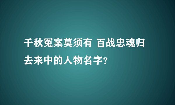 千秋冤案莫须有 百战忠魂归去来中的人物名字？