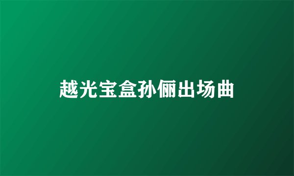 越光宝盒孙俪出场曲