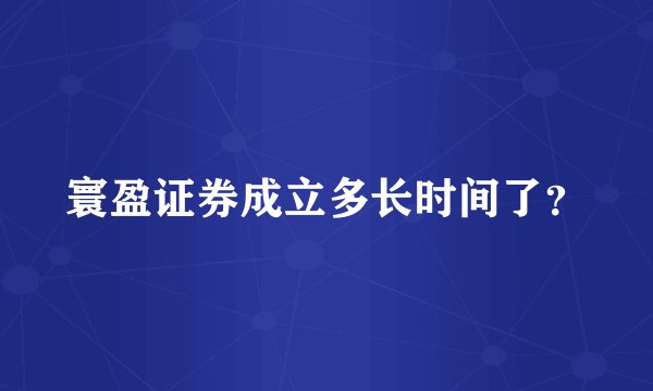 寰盈证券成立多长时间了？