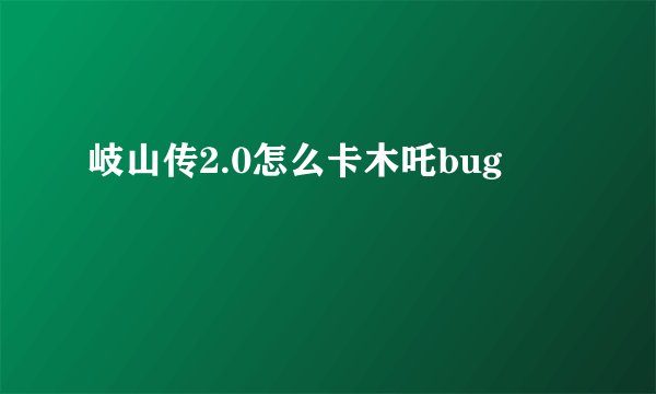 岐山传2.0怎么卡木吒bug