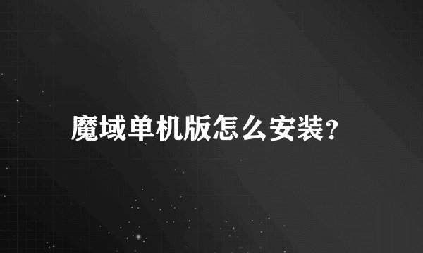 魔域单机版怎么安装？