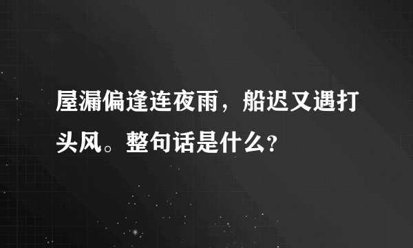 屋漏偏逢连夜雨，船迟又遇打头风。整句话是什么？