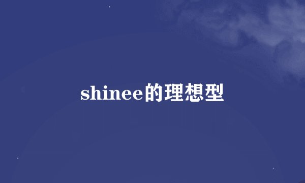 shinee的理想型