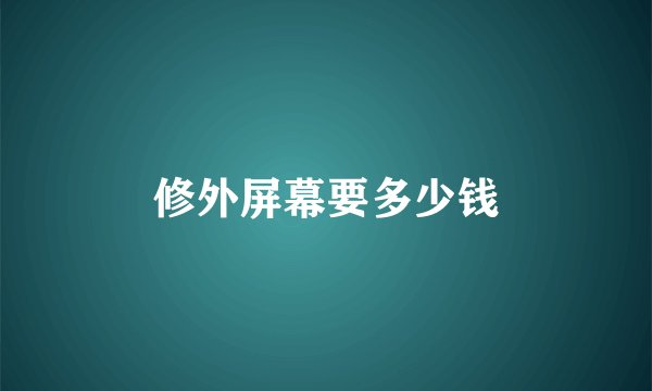 修外屏幕要多少钱