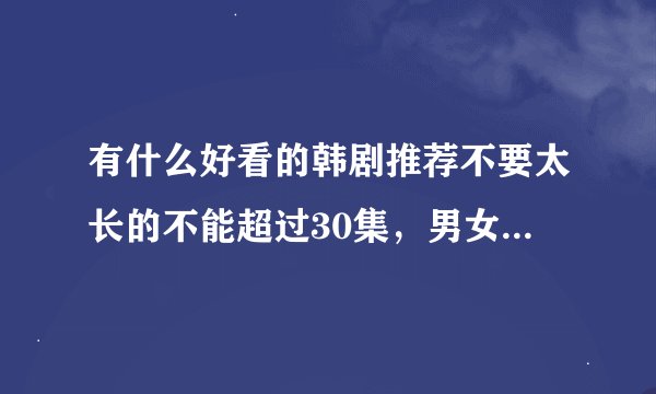有什么好看的韩剧推荐不要太长的不能超过30集，男女主角要养眼的