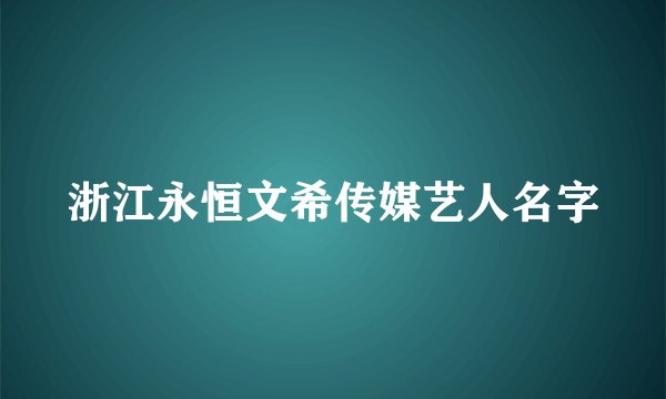 浙江永恒文希传媒艺人名字