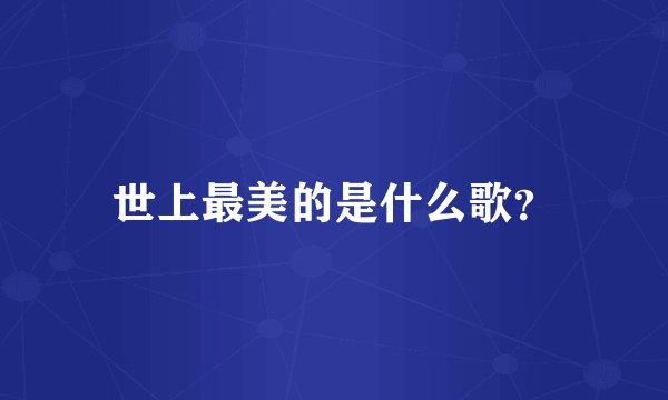 世上最美的是什么歌？