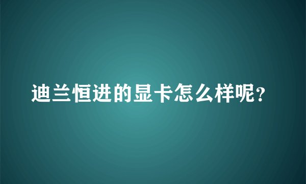 迪兰恒进的显卡怎么样呢？