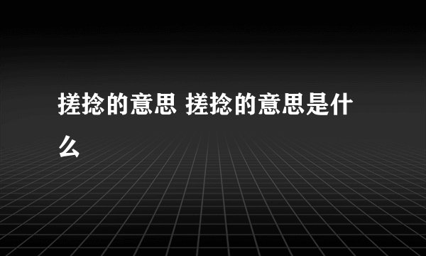搓捻的意思 搓捻的意思是什么