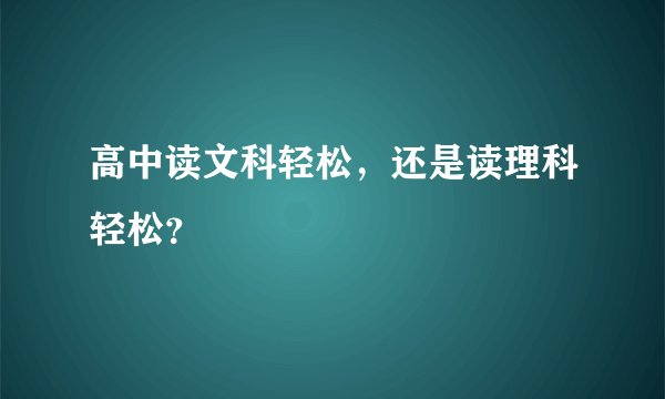 高中读文科轻松，还是读理科轻松？