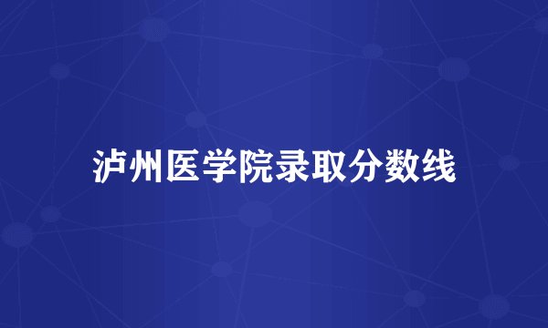 泸州医学院录取分数线