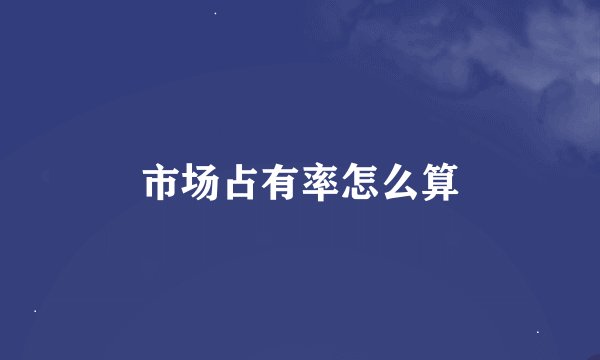 市场占有率怎么算