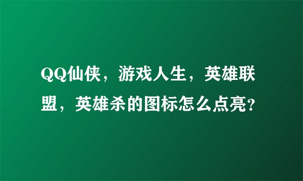 QQ仙侠，游戏人生，英雄联盟，英雄杀的图标怎么点亮？