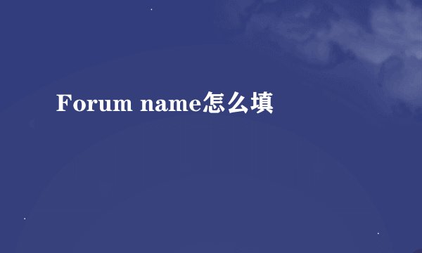 Forum name怎么填