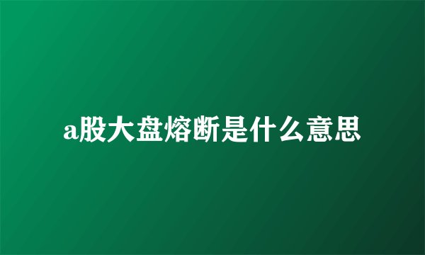 a股大盘熔断是什么意思