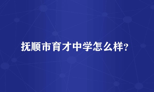 抚顺市育才中学怎么样？