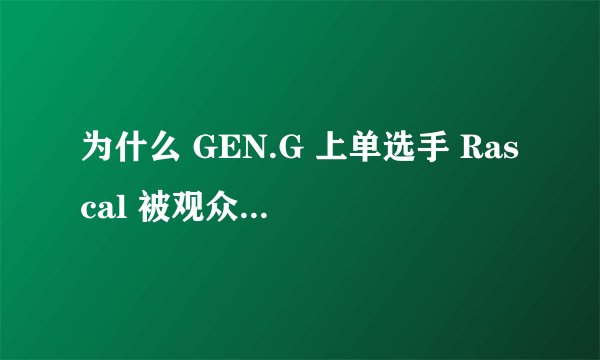 为什么 GEN.G 上单选手 Rascal 被观众和解说叫做「哥」？