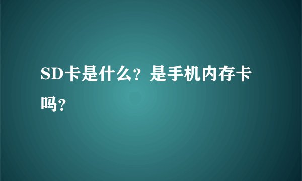 SD卡是什么？是手机内存卡吗？