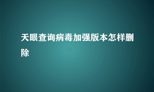 天眼查询病毒加强版本怎样删除