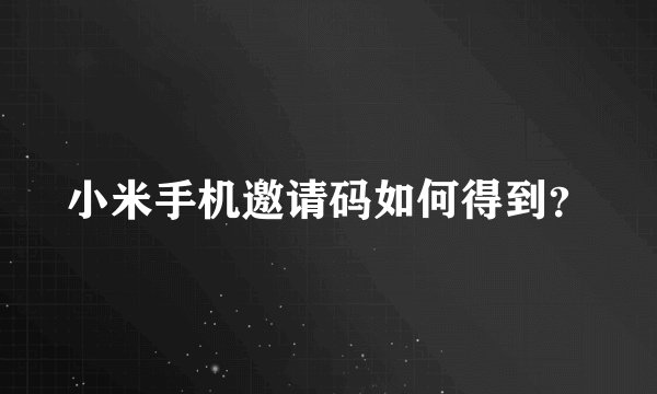 小米手机邀请码如何得到？