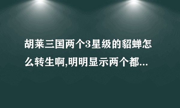 胡莱三国两个3星级的貂蝉怎么转生啊,明明显示两个都待命,但是转生阁没有显示啊